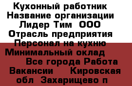 Кухонный работник › Название организации ­ Лидер Тим, ООО › Отрасль предприятия ­ Персонал на кухню › Минимальный оклад ­ 30 000 - Все города Работа » Вакансии   . Кировская обл.,Захарищево п.